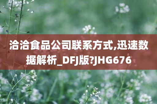 洽洽食品公司联系方式,迅速数据解析_DFJ版?JHG676