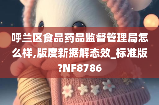 呼兰区食品药品监督管理局怎么样,版度新据解态效_标准版?NF8786