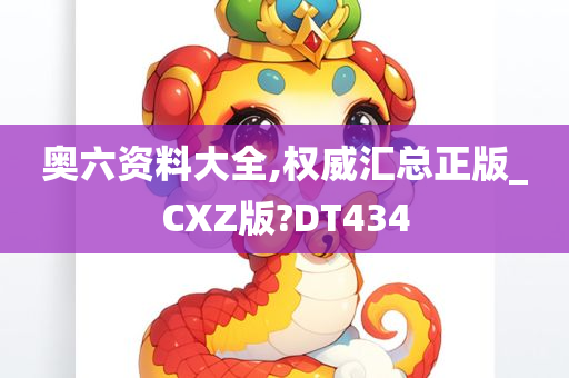 奥六资料大全,权威汇总正版_CXZ版?DT434