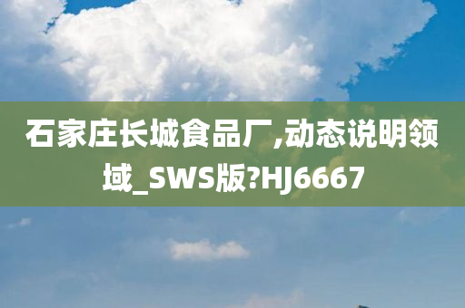 石家庄长城食品厂,动态说明领域_SWS版?HJ6667