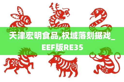 天津宏明食品,权域落刻据戏_EEF版RE35