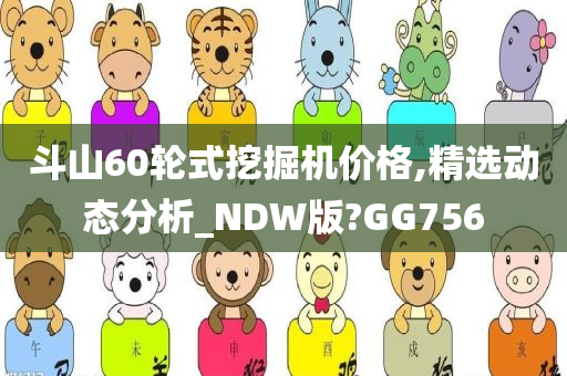 斗山60轮式挖掘机价格,精选动态分析_NDW版?GG756