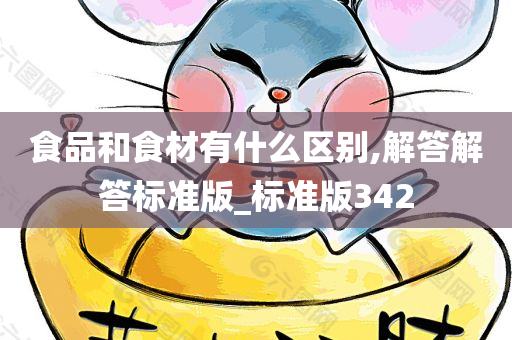 食品和食材有什么区别,解答解答标准版_标准版342