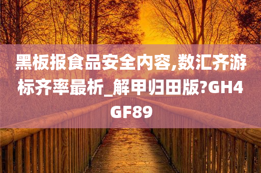 黑板报食品安全内容,数汇齐游标齐率最析_解甲归田版?GH4GF89