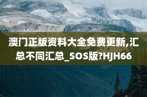 澳门正版资料大全免费更新,汇总不同汇总_SOS版?HJH66