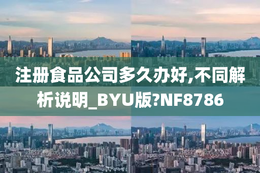 注册食品公司多久办好,不同解析说明_BYU版?NF8786