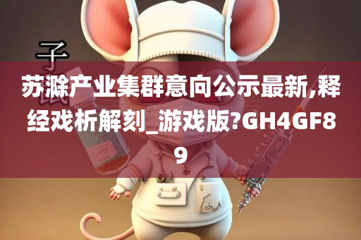 苏滁产业集群意向公示最新,释经戏析解刻_游戏版?GH4GF89