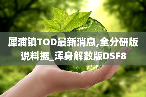 犀浦镇TOD最新消息,全分研版说料据_浑身解数版DSF8