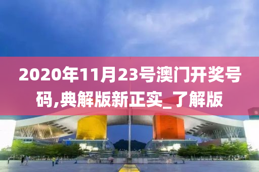 2020年11月23号澳门开奖号码,典解版新正实_了解版