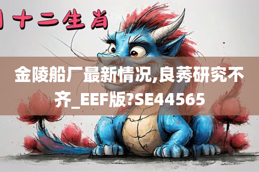 金陵船厂最新情况,良莠研究不齐_EEF版?SE44565