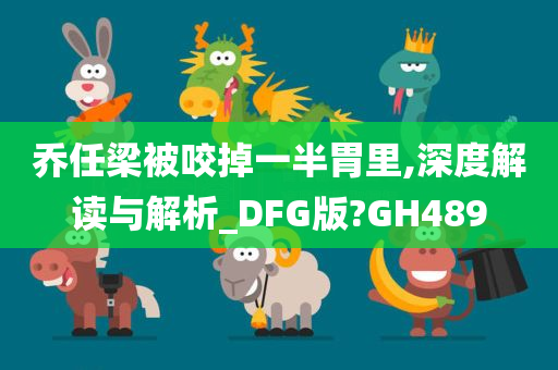 乔任梁被咬掉一半胃里,深度解读与解析_DFG版?GH489