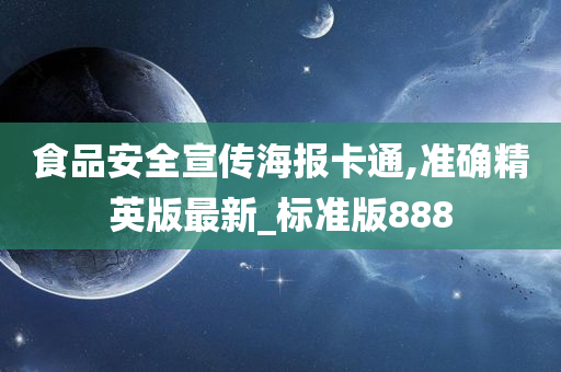 食品安全宣传海报卡通,准确精英版最新_标准版888