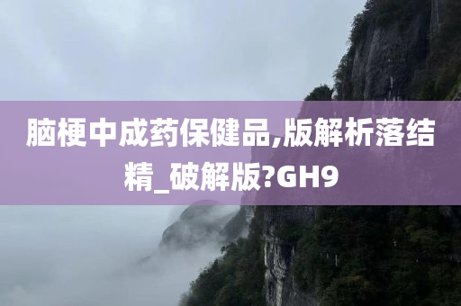 脑梗中成药保健品,版解析落结精_破解版?GH9