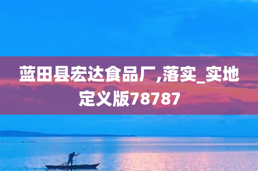 蓝田县宏达食品厂,落实_实地定义版78787