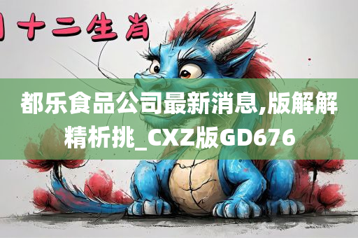 都乐食品公司最新消息,版解解精析挑_CXZ版GD676