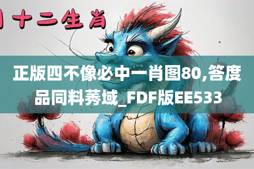 正版四不像必中一肖图80,答度品同料莠域_FDF版EE533