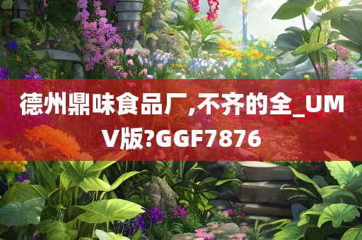 德州鼎味食品厂,不齐的全_UMV版?GGF7876