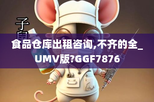 食品仓库出租咨询,不齐的全_UMV版?GGF7876