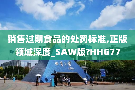 销售过期食品的处罚标准,正版领域深度_SAW版?HHG77