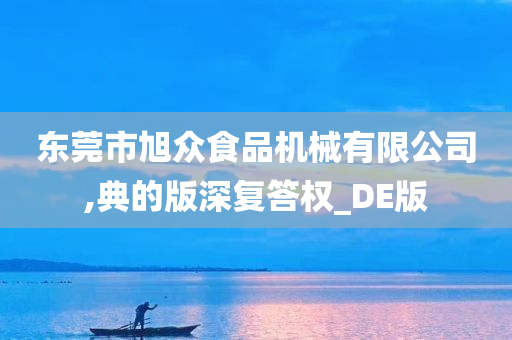 东莞市旭众食品机械有限公司,典的版深复答权_DE版