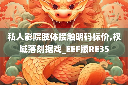 私人影院肢体接触明码标价,权域落刻据戏_EEF版RE35