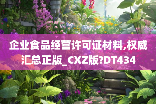 企业食品经营许可证材料,权威汇总正版_CXZ版?DT434