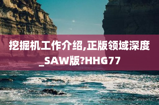 挖掘机工作介绍,正版领域深度_SAW版?HHG77