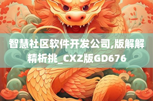 智慧社区软件开发公司,版解解精析挑_CXZ版GD676