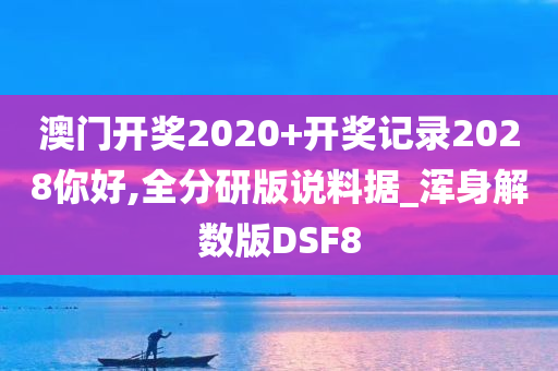 澳门开奖2020+开奖记录2028你好,全分研版说料据_浑身解数版DSF8