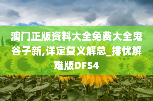 澳门正版资料大全免费大全鬼谷子新,详定复义解总_排忧解难版DFS4