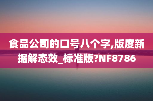 食品公司的口号八个字,版度新据解态效_标准版?NF8786