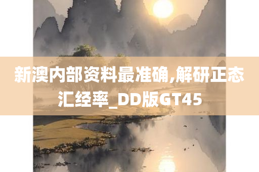 新澳内部资料最准确,解研正态汇经率_DD版GT45