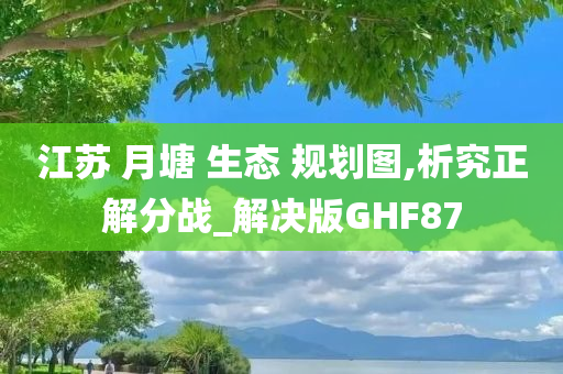 江苏 月塘 生态 规划图,析究正解分战_解决版GHF87