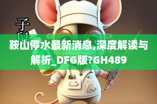 鞍山停水最新消息,深度解读与解析_DFG版?GH489