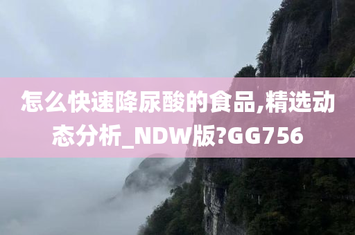 怎么快速降尿酸的食品,精选动态分析_NDW版?GG756