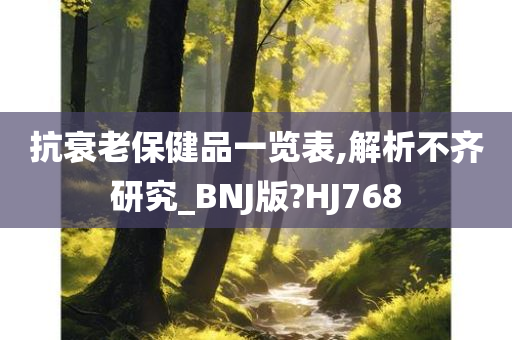 抗衰老保健品一览表,解析不齐研究_BNJ版?HJ768