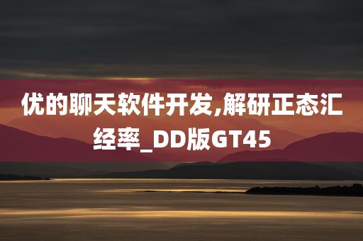 优的聊天软件开发,解研正态汇经率_DD版GT45