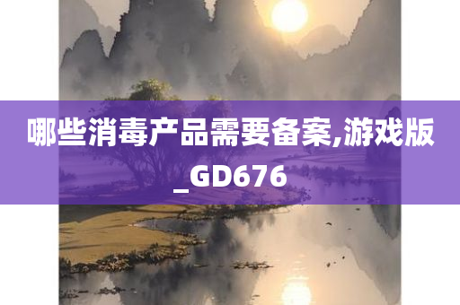 哪些消毒产品需要备案,游戏版_GD676