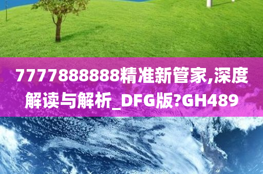 7777888888精准新管家,深度解读与解析_DFG版?GH489