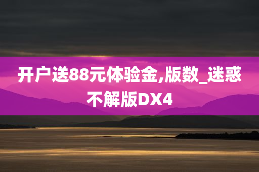 开户送88元体验金,版数_迷惑不解版DX4