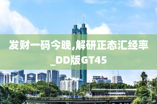 发财一码今晚,解研正态汇经率_DD版GT45