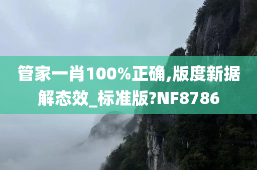 管家一肖100%正确,版度新据解态效_标准版?NF8786