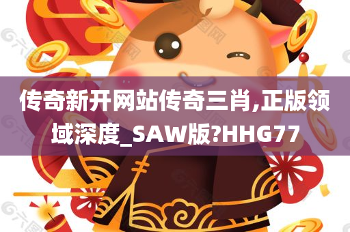 传奇新开网站传奇三肖,正版领域深度_SAW版?HHG77