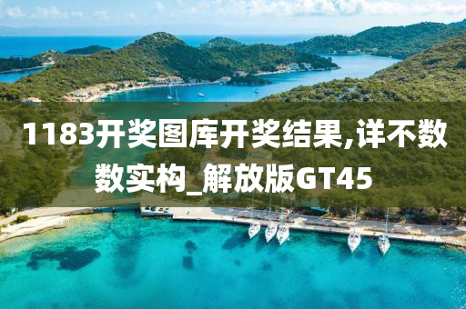 1183开奖图库开奖结果,详不数数实构_解放版GT45