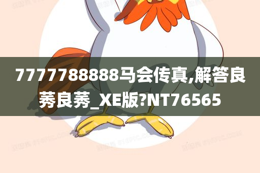 7777788888马会传真,解答良莠良莠_XE版?NT76565