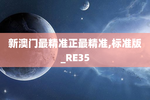 新澳门最精准正最精准,标准版_RE35