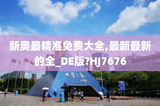 新奥最精准免费大全,最新最新的全_DE版?HJ7676