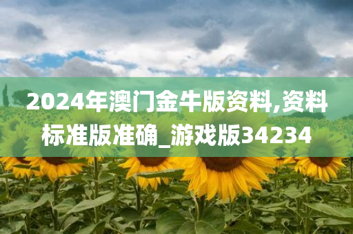 2024年澳门金牛版资料,资料标准版准确_游戏版34234