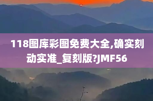 118图库彩图免费大全,确实刻动实准_复刻版?JMF56