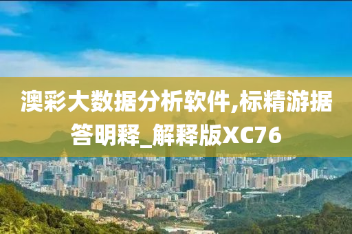 澳彩大数据分析软件,标精游据答明释_解释版XC76